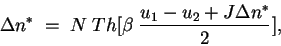 \begin{displaymath}
\Delta n^* \; = \; N \; Th [ \beta \; \frac{u_{1} - u_{2} +
J \Delta n^*}{2}] ,
\end{displaymath}